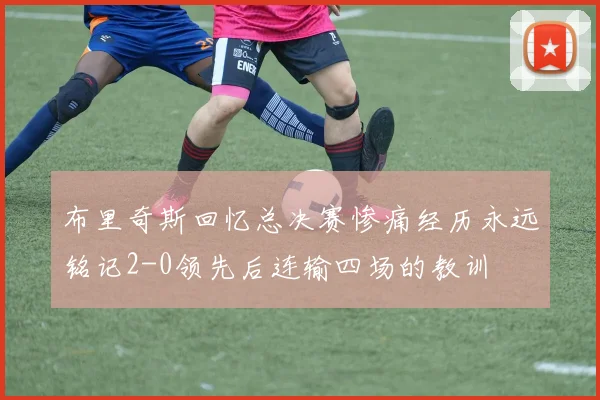 布里奇斯回忆总决赛惨痛经历永远铭记2-0领先后连输四场的教训