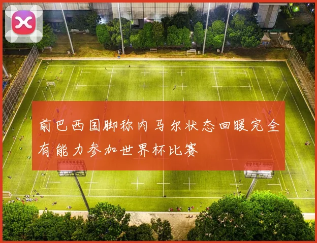 前巴西国脚称内马尔状态回暖完全有能力参加世界杯比赛