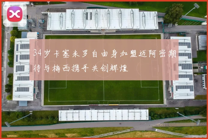 34岁卡塞米罗自由身加盟迈阿密期待与梅西携手共创辉煌