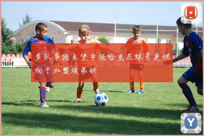 多队争抢米堡中场哈克尼球员更倾向于加盟埃弗顿