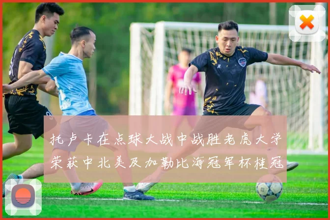 托卢卡在点球大战中战胜老虎大学荣获中北美及加勒比海冠军杯桂冠