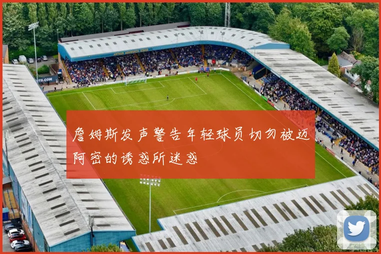 詹姆斯发声警告年轻球员切勿被迈阿密的诱惑所迷惑