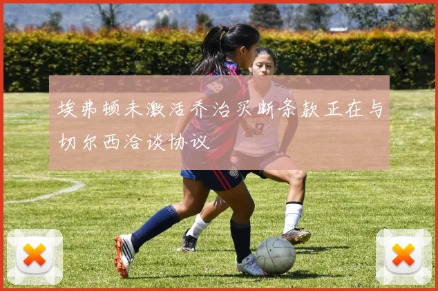 埃弗顿未激活乔治买断条款正在与切尔西洽谈协议