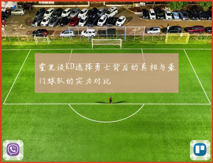 霍里谈KD选择勇士背后的真相与豪门球队的实力对比