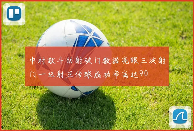 中村敬斗劲射破门数据亮眼三次射门一记射正传球成功率高达90