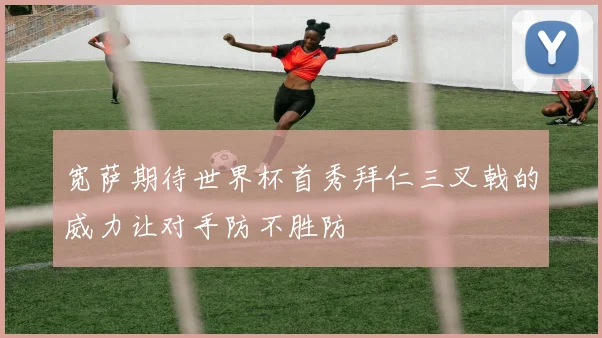 宽萨期待世界杯首秀拜仁三叉戟的威力让对手防不胜防