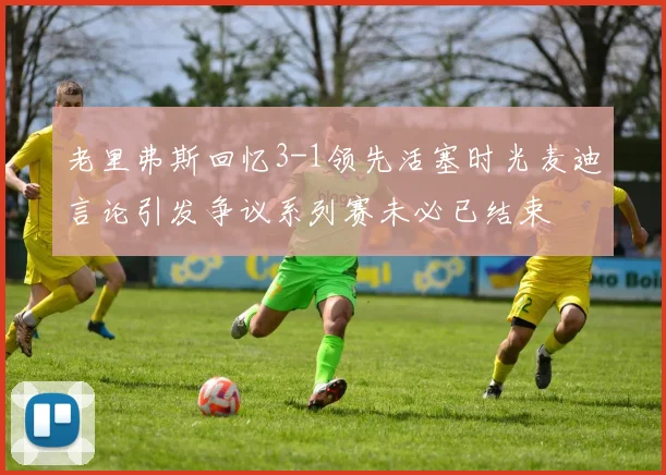 老里弗斯回忆3-1领先活塞时光麦迪言论引发争议系列赛未必已结束